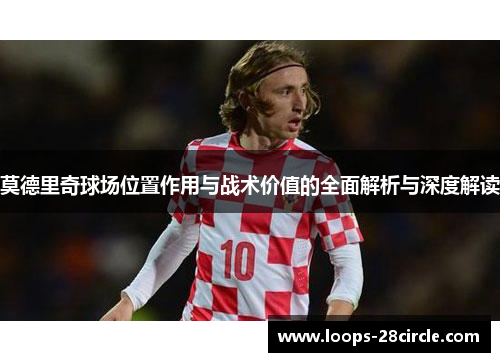 莫德里奇球场位置作用与战术价值的全面解析与深度解读 莫德里奇球场位置作用与战术价值的全面解析与深度解读