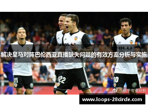 解决皇马对阵巴伦西亚直播缺失问题的有效方案分析与实施