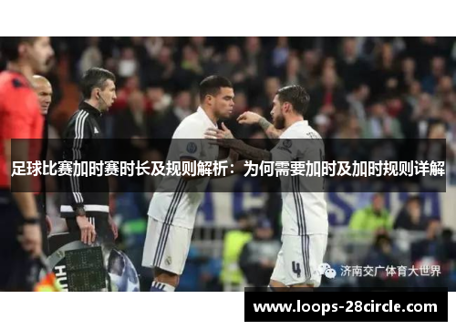 足球比赛加时赛时长及规则解析：为何需要加时及加时规则详解