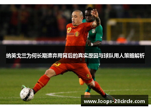 纳英戈兰为何长期遭弃用背后的真实原因与球队用人策略解析