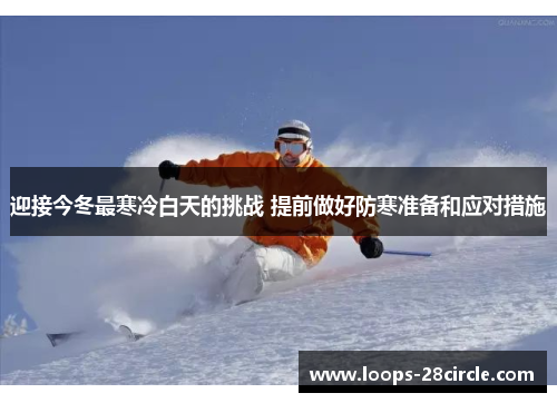 迎接今冬最寒冷白天的挑战 提前做好防寒准备和应对措施