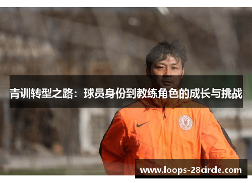 青训转型之路:球员身份到教练角色的成长与挑战 青训转型之路:球员身份到教练角色的成长与挑战