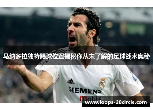 马纳多拉独特踢球位置揭秘你从未了解的足球战术奥秘 马纳多拉独特踢球位置揭秘你从未了解的足球战术奥秘
