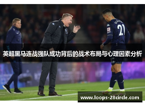 英超黑马连战强队成功背后的战术布局与心理因素分析 英超黑马连战强队成功背后的战术布局与心理因素分析