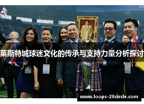 莱斯特城球迷文化的传承与支持力量分析探讨 莱斯特城球迷文化的传承与支持力量分析探讨