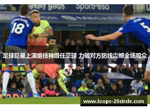 足球巨星上演绝技神级任意球 力破对方防线震撼全场观众