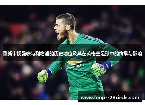 重新审视曼联与利物浦的历史地位及其在英格兰足球中的传承与影响