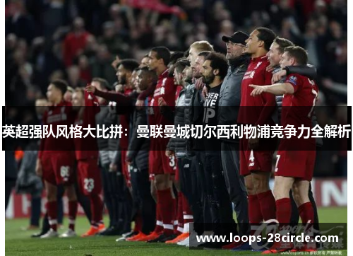 英超强队风格大比拼：曼联曼城切尔西利物浦竞争力全解析