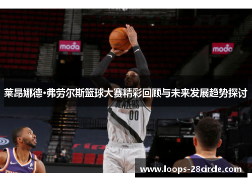莱昂娜德·弗劳尔斯篮球大赛精彩回顾与未来发展趋势探讨